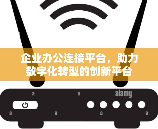 企业办公连接平台,助力数字化转型的创新平台 企业办公连接平台,助力数字化转型的创新平台