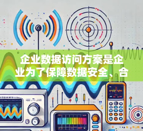 企业数据访问方案是企业为了保障数据安全、合规以及管理效率而制定的计划。以下是一个详细的方案框架，供参考