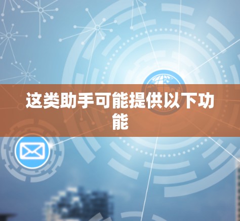 这类助手可能提供以下功能 这类助手可能提供以下功能