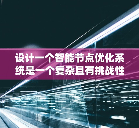 设计一个智能节点优化系统是一个复杂且有挑战性的任务，涉及多个步骤和技术领域。以下是一个系统性的设计过程，帮助你逐步构建这个智能节点优化系统