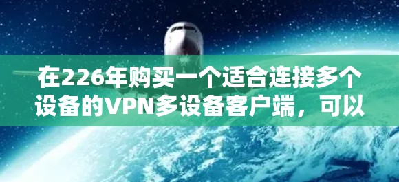 在226年购买一个适合连接多个设备的VPN多设备客户端，可以按照以下步骤进行