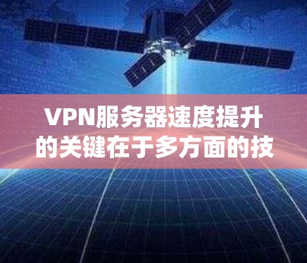 VPN服务器速度提升的关键在于多方面的技术优化,可以分为硬件、算法、协议和系统等多个方面。以下是对提升VPN速度的详细分析 VPN服务器速度提升的关键在于多方面的技术优化,可以分为硬件、算法、协议和系统等多个方面。以下是对提升VPN速度的详细分析