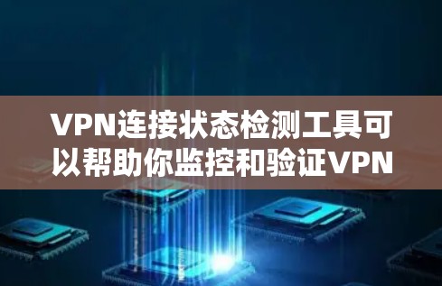 VPN连接状态检测工具可以帮助你监控和验证VPN连接的状态，确保安全和合规。以下是详细的步骤和方法，帮助你使用这些工具