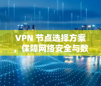 VPN 节点选择方案，保障网络安全与数据传输的高效传输
