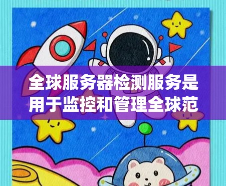 全球服务器检测服务是用于监控和管理全球范围内的服务器的工具,通常使用开源云平台如OpenStack和Prometheus等。以下是详细的步骤指南 全球服务器检测服务是用于监控和管理全球范围内的服务器的工具,通常使用开源云平台如OpenStack和Prometheus等。以下是详细的步骤指南