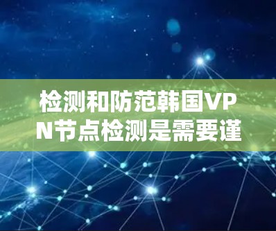检测和防范韩国VPN节点检测是需要谨慎考虑的,因为这涉及到网络安全和数据安全的问题。以下是关于如何检测和防范韩国VPN节点的一些关键点和建议 检测和防范韩国VPN节点检测是需要谨慎考虑的,因为这涉及到网络安全和数据安全的问题。以下是关于如何检测和防范韩国VPN节点的一些关键点和建议