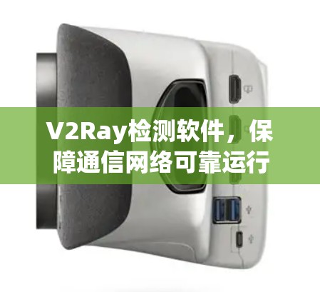 V2Ray检测软件,保障通信网络可靠运行