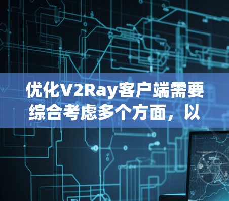 优化V2Ray客户端需要综合考虑多个方面,以提升其性能。以下是一步步的优化策略