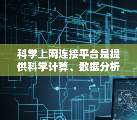 科学上网连接平台是提供科学计算、数据分析和数学建模等服务的网络平台。以下是对这些平台的详细分析