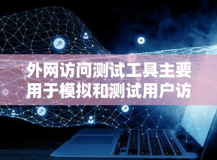 外网访问测试工具主要用于模拟和测试用户访问外部网站、数据库或服务时的网络性能和使用情况。以下是对这些工具的详细介绍 外网访问测试工具主要用于模拟和测试用户访问外部网站、数据库或服务时的网络性能和使用情况。以下是对这些工具的详细介绍