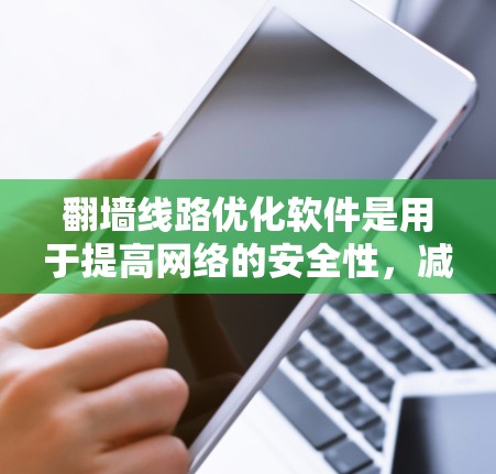 翻墙线路优化软件是用于提高网络的安全性,减少恶意软件进入内部网络的工具。以下是对翻墙线路优化软件的详细分析和建议