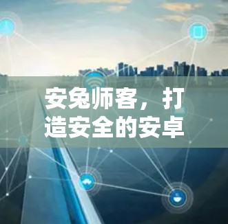 安兔师客,打造安全的安卓VPN之道 安兔师客,打造安全的安卓VPN之道