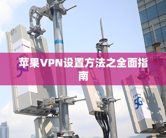 苹果VPN设置方法之全面指南 苹果VPN设置方法之全面指南