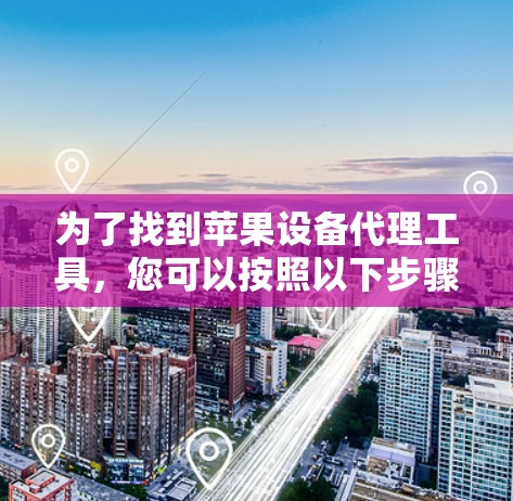 为了找到苹果设备代理工具，您可以按照以下步骤进行