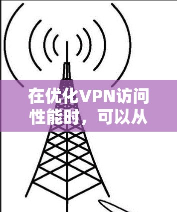 在优化VPN访问性能时,可以从以下几个方面入手,以确保访问速度快、延迟低、防火墙连接顺畅,并且安全传输可靠。以下是一个优化VPN访问性能的方案