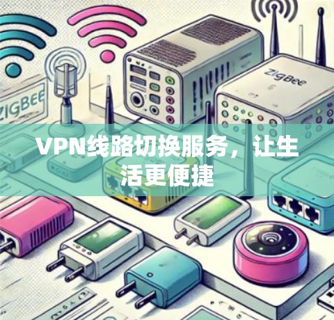 VPN线路切换服务,让生活更便捷 VPN线路切换服务,让生活更便捷