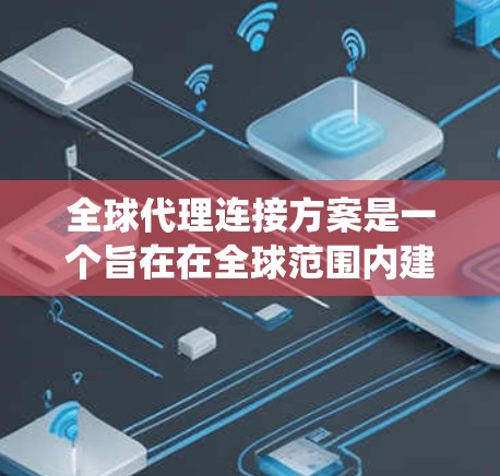 全球代理连接方案是一个旨在在全球范围内建立和管理代理关系的系统化策略,以确保不同地区客户都能接触到同一个产品、服务或渠道。以下是一个详细的全球代理连接方案框架,涵盖多个关键环节 全球代理连接方案是一个旨在在全球范围内建立和管理代理关系的系统化策略,以确保不同地区客户都能接触到同一个产品、服务或渠道。以下是一个详细的全球代理连接方案框架,涵盖多个关键环节