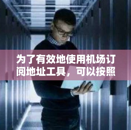 为了有效地使用机场订阅地址工具,可以按照以下步骤操作 为了有效地使用机场订阅地址工具,可以按照以下步骤操作