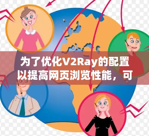 为了优化V2Ray的配置以提高网页浏览性能,可以从以下几个方面进行调整 为了优化V2Ray的配置以提高网页浏览性能,可以从以下几个方面进行调整