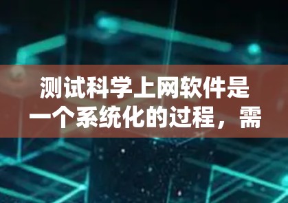 测试科学上网软件是一个系统化的过程,需要遵循以下步骤 测试科学上网软件是一个系统化的过程,需要遵循以下步骤
