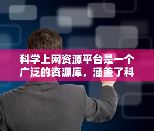 科学上网资源平台是一个广泛的资源库，涵盖了科学计算、学术研究、数据查询等多个方面。以下是对这些平台的详细分类和使用建议