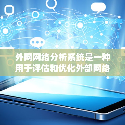 外网网络分析系统是一种用于评估和优化外部网络性能的工具。它通过分析网络流量、数据传输和故障率，帮助网络管理员优化网络环境，确保网络的高效和稳定运行。以下是对该系统的详细总结