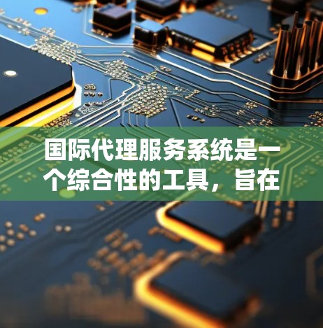 国际代理服务系统是一个综合性的工具,旨在帮助企业在全球范围内进行代理业务,从联系经销商、处理订单到提供数据共享等。以下是该系统的主要特点和功能 国际代理服务系统是一个综合性的工具,旨在帮助企业在全球范围内进行代理业务,从联系经销商、处理订单到提供数据共享等。以下是该系统的主要特点和功能