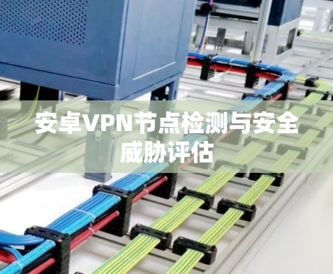 安卓VPN节点检测与安全威胁评估 安卓VPN节点检测与安全威胁评估
