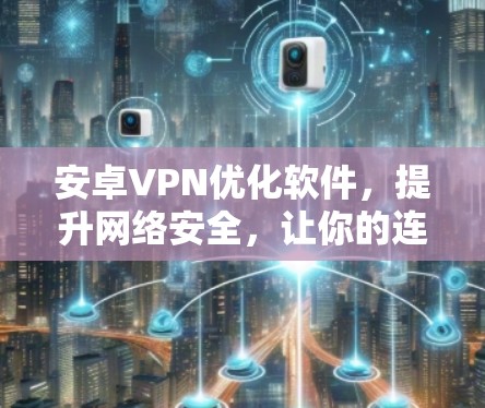 安卓VPN优化软件,提升网络安全,让你的连接更高效 安卓VPN优化软件,提升网络安全,让你的连接更高效