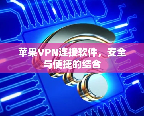 苹果VPN连接软件，安全与便捷的结合