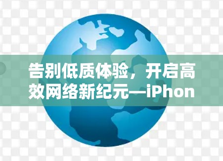告别低质体验，开启高效网络新纪元—iPhone网络优化工具全面解析