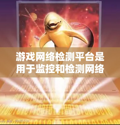 游戏网络检测平台是用于监控和检测网络环境的工具,旨在保护游戏游戏安全。以下是对该领域的一些关键点的总结 游戏网络检测平台是用于监控和检测网络环境的工具,旨在保护游戏游戏安全。以下是对该领域的一些关键点的总结