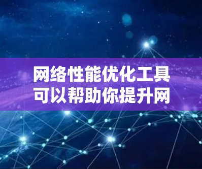 网络性能优化工具可以帮助你提升网络的响应速度、稳定性以及资源利用率，从而更好地支持业务需求。以下是一些常用的网络性能优化工具及其基本用法