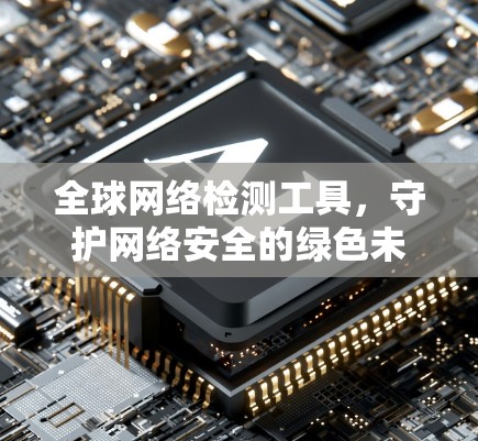 全球网络检测工具,守护网络安全的绿色未来 全球网络检测工具,守护网络安全的绿色未来