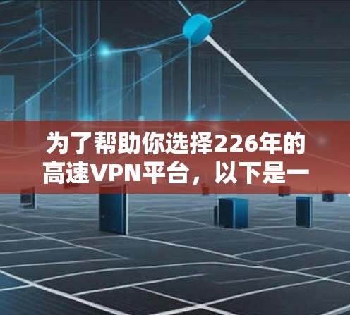 为了帮助你选择226年的高速VPN平台，以下是一些关键考虑因素和推荐平台