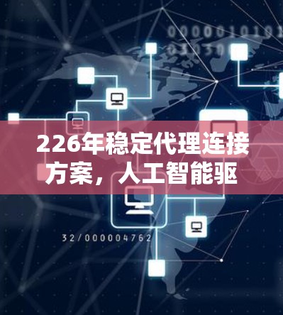 226年稳定代理连接方案,人工智能驱动的未来连接 226年稳定代理连接方案,人工智能驱动的未来连接
