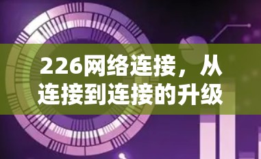 226网络连接,从连接到连接的升级 226网络连接,从连接到连接的升级