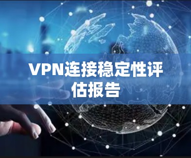 VPN连接稳定性评估报告 VPN连接稳定性评估报告