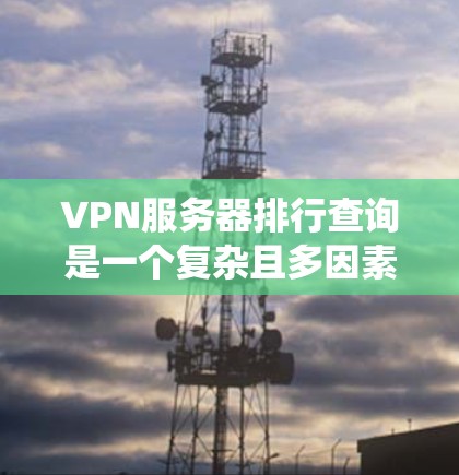 VPN服务器排行查询是一个复杂且多因素的系统,通常需要综合考虑多个因素来确定最合适的服务器。以下是一个系统的解决方案 VPN服务器排行查询是一个复杂且多因素的系统,通常需要综合考虑多个因素来确定最合适的服务器。以下是一个系统的解决方案