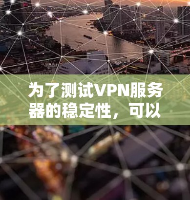 为了测试VPN服务器的稳定性,可以按照以下步骤进行