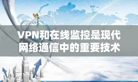 VPN和在线监控是现代网络通信中的重要技术，以下是详细的分析和总结