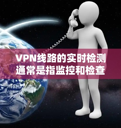 VPN线路的实时检测通常是指监控和检查网络设备,以确保安全性和稳定性。以下是一些常见的方法和步骤