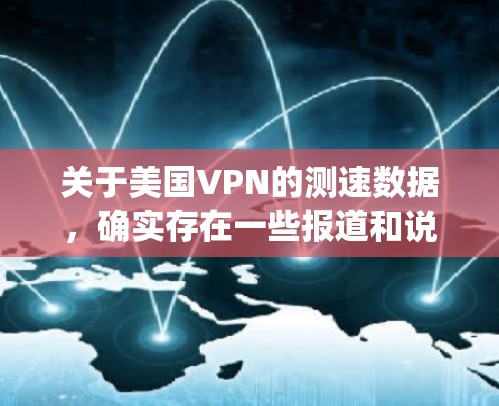 关于美国VPN的测速数据,确实存在一些报道和说法,但需要明确的是,这些数据通常来源于未经证实的指控或报道,并不一定是真实的。以下是一些可能的误解或 exaggerated reports 关于美国VPN的测速数据,确实存在一些报道和说法,但需要明确的是,这些数据通常来源于未经证实的指控或报道,并不一定是真实的。以下是一些可能的误解或 exaggerated reports