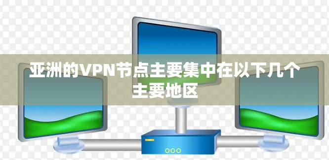 亚洲的VPN节点主要集中在以下几个主要地区 亚洲的VPN节点主要集中在以下几个主要地区