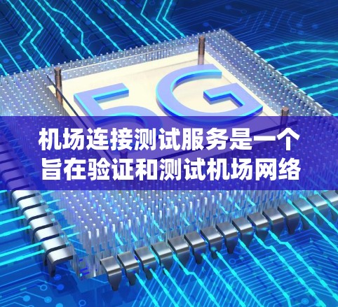 机场连接测试服务是一个旨在验证和测试机场网络功能的系统。以下是对该服务的详细分析和建议 机场连接测试服务是一个旨在验证和测试机场网络功能的系统。以下是对该服务的详细分析和建议