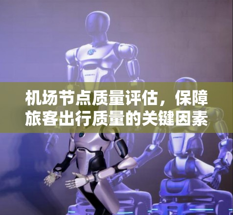 机场节点质量评估,保障旅客出行质量的关键因素 机场节点质量评估,保障旅客出行质量的关键因素