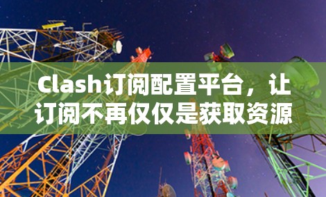 Clash订阅配置平台，让订阅不再仅仅是获取资源