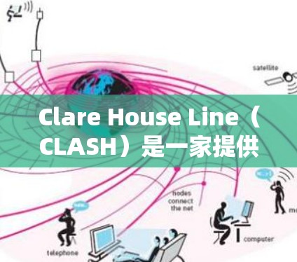 Clare House Line（CLASH）是一家提供网络测试服务的公司，专注于帮助用户优化CNAT网络性能，降低成本并提升网络体验。以下是关于CLASH的详细信息