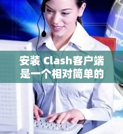 安装 Clash客户端是一个相对简单的过程，以下是详细的步骤指南