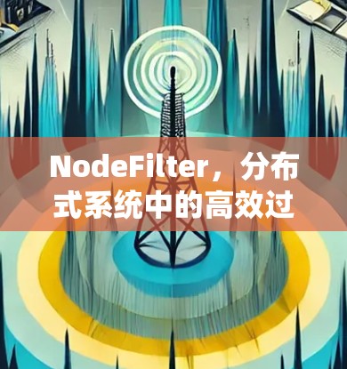 NodeFilter,分布式系统中的高效过滤技术 NodeFilter,分布式系统中的高效过滤技术